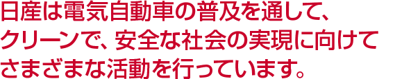 日産は電気自動車の普及を通して、クリーンで、安全な社会の実現に向けてさまざまな活動を行っています。