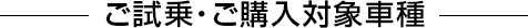 ご試乗・ご購入対象車種