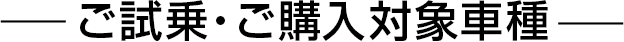 ご試乗・ご購入対象車種