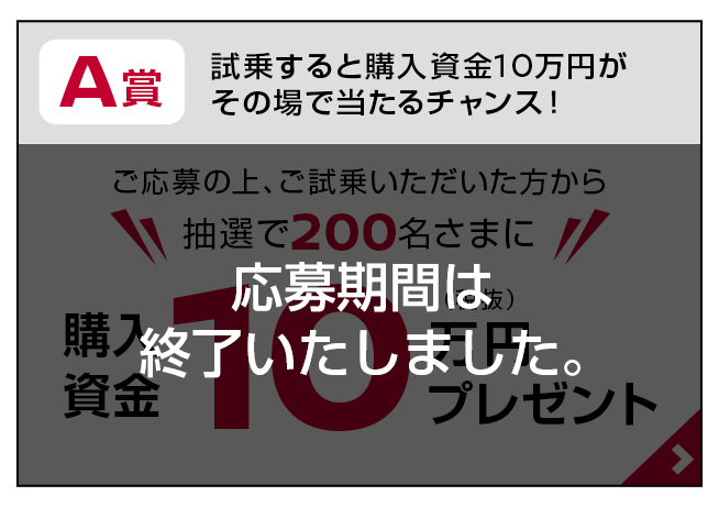 A賞：試乗すると購入資金10万円がその場で当たるチャンス！