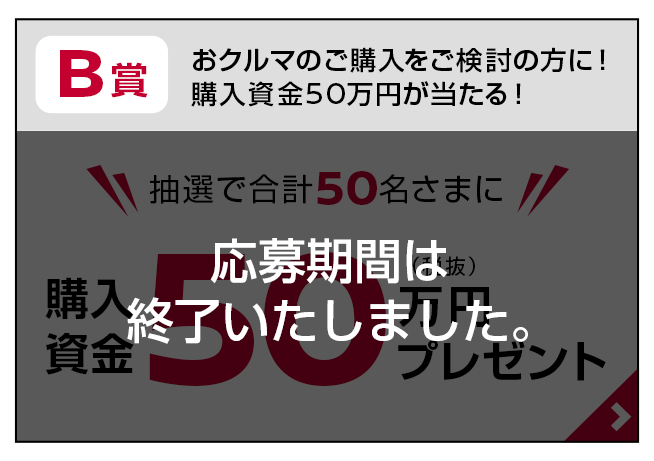 B賞：おクルマのご購入をご検討の方に！購入資金50万円が当たる！