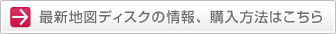 最新地図ディスクの情報、購入方法はこちら