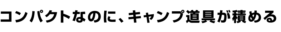 コンパクトなのに、キャンプ道具が積める