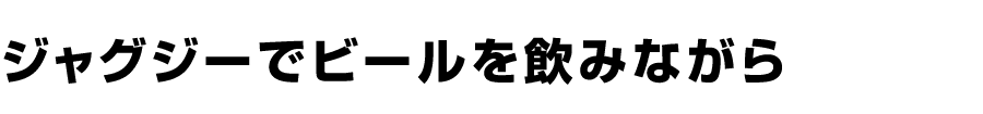 ジャグジーでビールを飲みながら