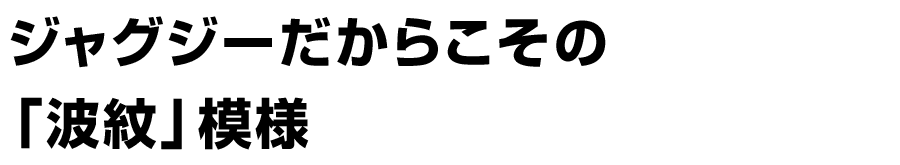 ジャグジーだからこその「波紋」模様