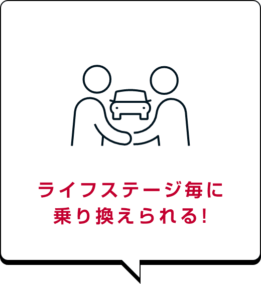 ライフステージ毎に乗り換えられる!